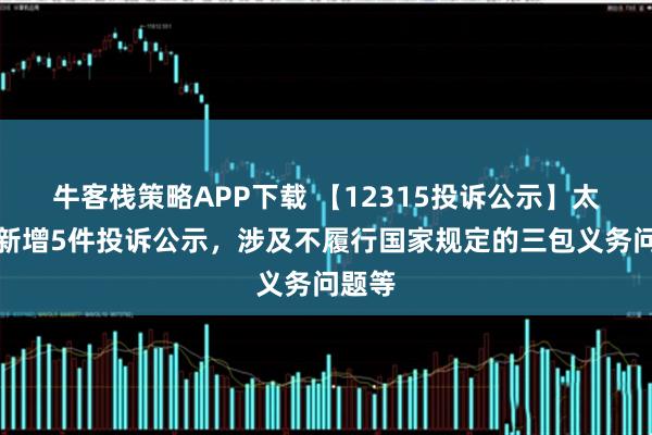 牛客栈策略APP下载 【12315投诉公示】太平鸟新增5件投诉公示，涉及不履行国家规定的三包义务问题等