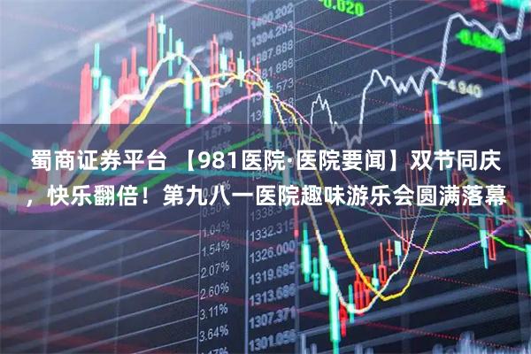 蜀商证券平台 【981医院·医院要闻】双节同庆，快乐翻倍！第九八一医院趣味游乐会圆满落幕