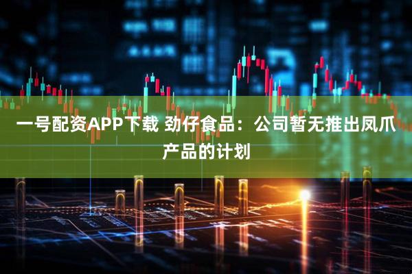 一号配资APP下载 劲仔食品：公司暂无推出凤爪产品的计划
