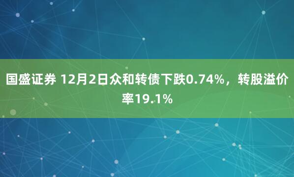 国盛证券 12月2日众和转债下跌0.74%,转股溢价率19.1%