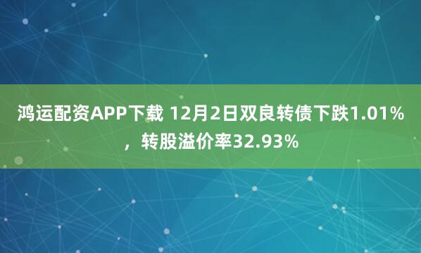 鸿运配资APP下载 12月2日双良转债下跌1.01%,转股溢价率32.93%