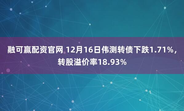 融可赢配资官网 12月16日伟测转债下跌1.71%,转股溢价率18.93%