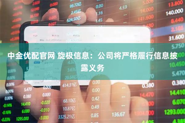 中金优配官网 旋极信息：公司将严格履行信息披露义务