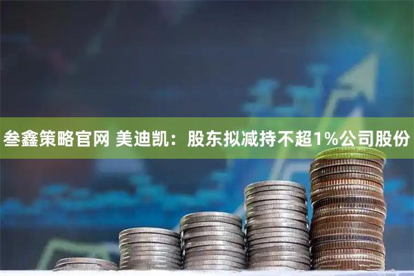 叁鑫策略官网 美迪凯：股东拟减持不超1%公司股份