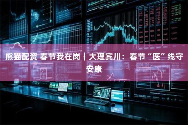 熊猫配资 春节我在岗|大理宾川:春节“医”线守安康