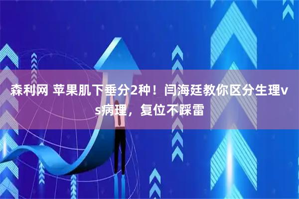 森利网 苹果肌下垂分2种！闫海廷教你区分生理vs病理，复位不踩雷